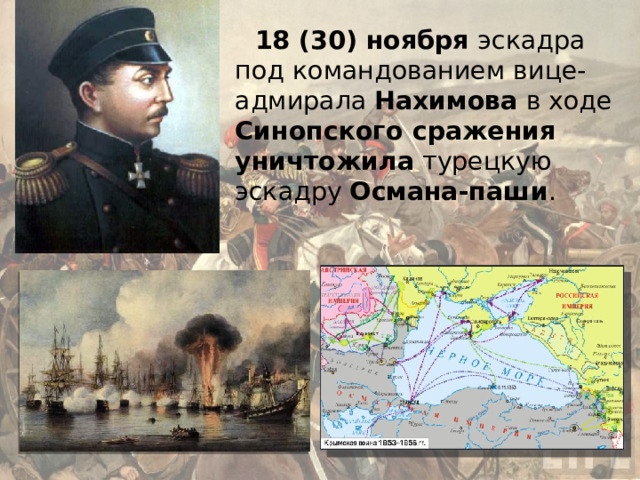 18 (30) ноября эскадра под командованием вице-адмирала Нахимова в ходе Синопского сражения уничтожила турецкую эскадру Османа-паши . 
