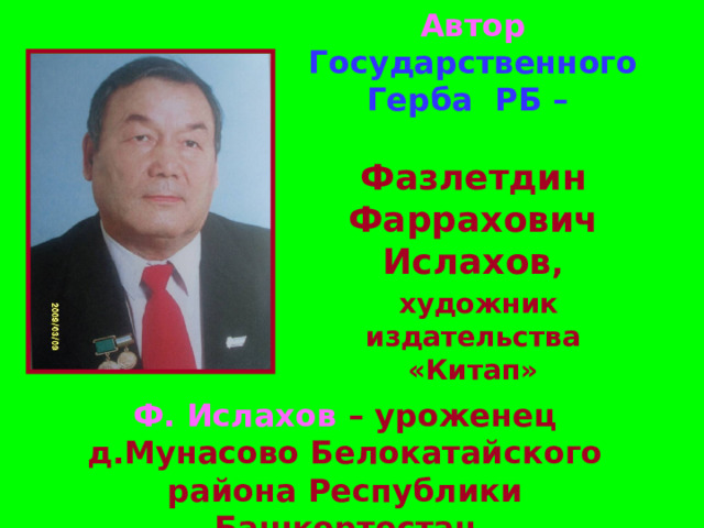  Автор Государственного Герба РБ –   Фазлетдин Фаррахович Ислахов ,   художник издательства «Китап»   Ф. Ислахов – уроженец д.Мунасово Белокатайского района Республики Башкортостан 
