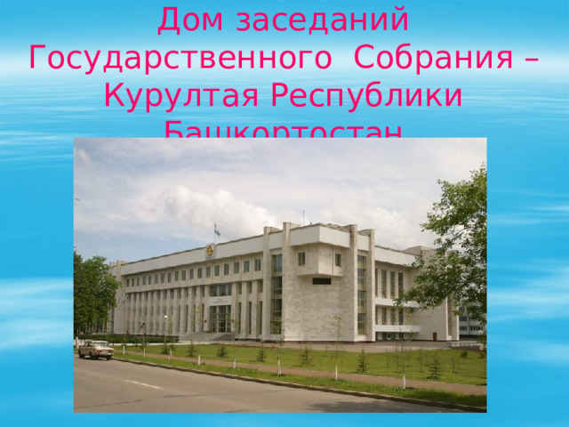  Дом заседаний Государственного Собрания – Курултая Республики Башкортостан 