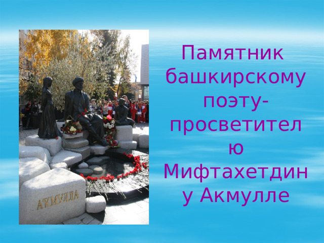 Памятник башкирскому поэту-просветителю Мифтахетдину Акмулле 
