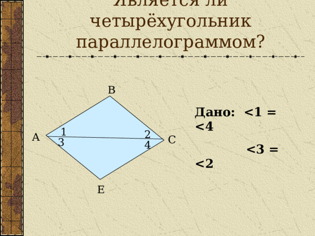 Является ли четырёхугольник параллелограммом? В Дано:    1 2 А С 3 4 Е 