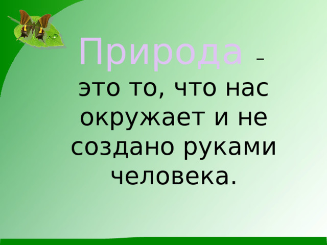 Природа  –  это то, что нас окружает и не создано руками человека. 