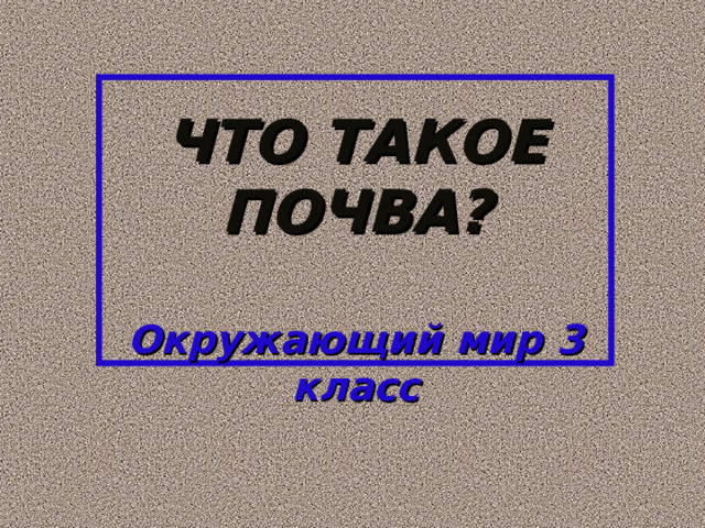    ЧТО ТАКОЕ ПОЧВА?   Окружающий мир 3 класс     