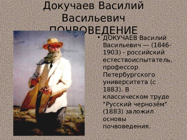 Докучаев Василий Васильевич  ПОЧВОВЕДЕНИЕ ДОКУЧАЕВ Василий Васильевич — (1846-1903) - российский естествоиспытатель, профессор Петербургского университета (с 1883). В классическом труде 