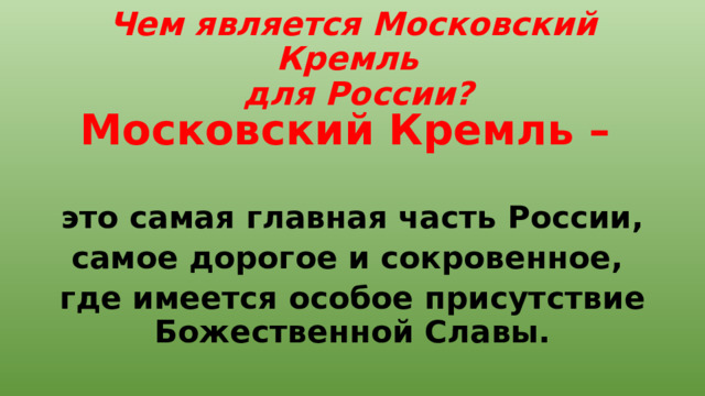 Чем является Московский Кремль  для России? Московский Кремль –  это самая главная часть России, самое дорогое и сокровенное, где имеется особое присутствие Божественной Славы. 