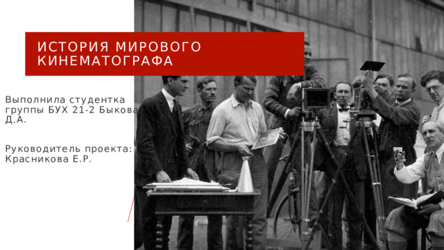 История мирового кинематографа Выполнила студентка группы БУХ 21-2 Быкова Д.А. Руководитель проекта:  Красникова Е.Р. 1 