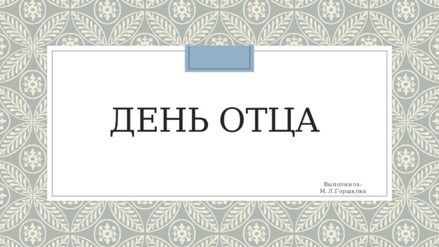 День отца Выполнила: М.Л.Горшкова 