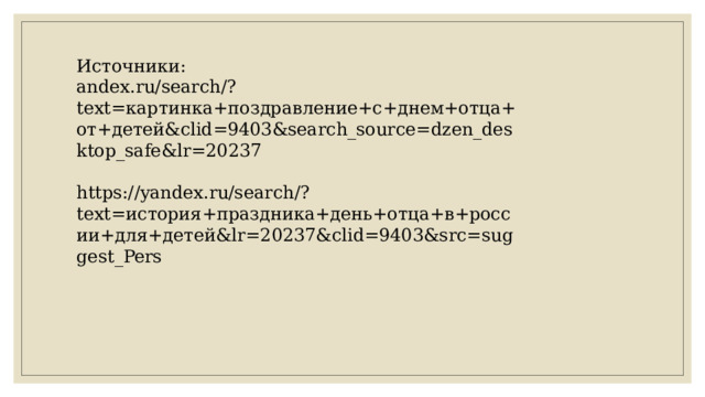 Источники: andex.ru/search/?text=картинка+поздравление+с+днем+отца+от+детей&clid=9403&search_source=dzen_desktop_safe&lr=20237 https://yandex.ru/search/?text=история+праздника+день+отца+в+россии+для+детей&lr=20237&clid=9403&src=suggest_Pers 