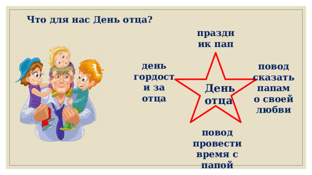 Что для нас День отца? праздник пап день гордости за отца повод сказать папам о своей любви День отца повод провести время с папой 