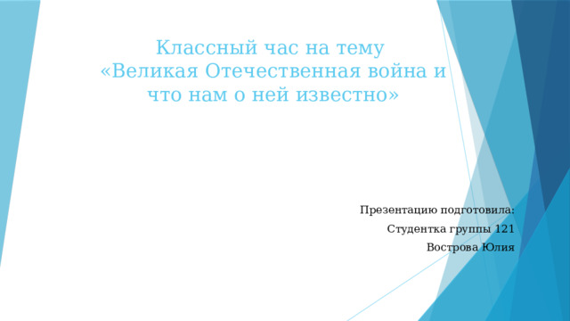 Классный час на тему  «Великая Отечественная война и что нам о ней известно» Презентацию подготовила: Студентка группы 121 Вострова Юлия 