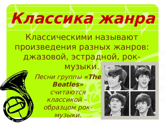 Классика жанра Классическими называют произведения разных жанров: джазовой, эстрадной, рок-музыки. Песни группы «The Beatles» считаются классикой – образцом рок-музыки. 