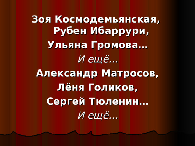 Зоя Космодемьянская,  Рубен Ибаррури, Ульяна Громова… И ещё… Александр Матросов, Лёня Голиков, Сергей Тюленин… И ещё… 