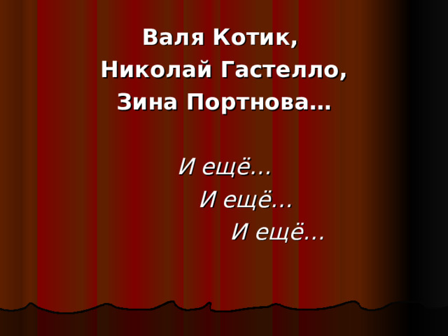 Валя Котик, Николай Гастелло, Зина Портнова…  И ещё…  И ещё…  И ещё… 