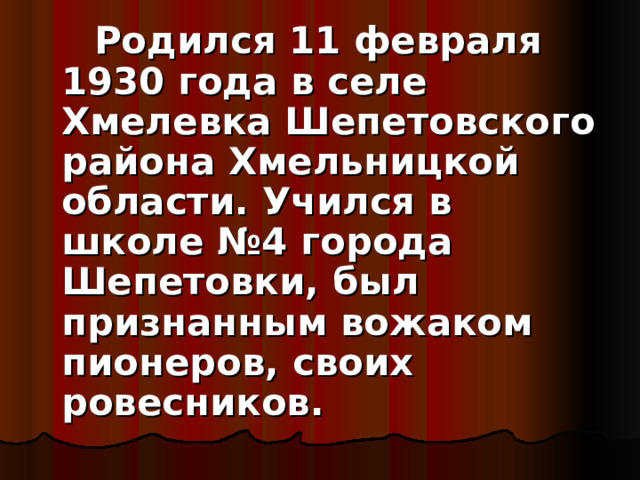      Родился 11 февраля 1930 года в селе Хмелевка Шепетовского района Хмельницкой области. Учился в школе №4 города Шепетовки, был признанным вожаком пионеров, своих ровесников. 