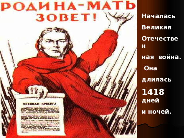 Началась Великая Отечествен ная война.  Она длилась 1418 дней и ночей. 