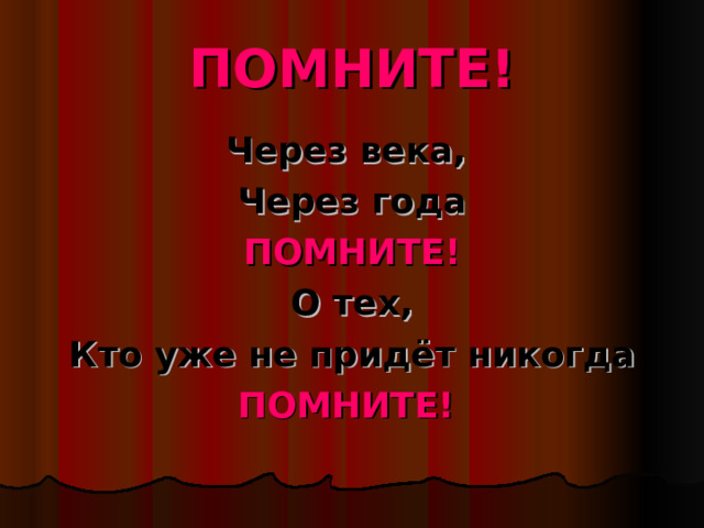 ПОМНИТЕ! Через века, Через года ПОМНИТЕ! О тех, Кто уже не придёт никогда ПОМНИТЕ! 