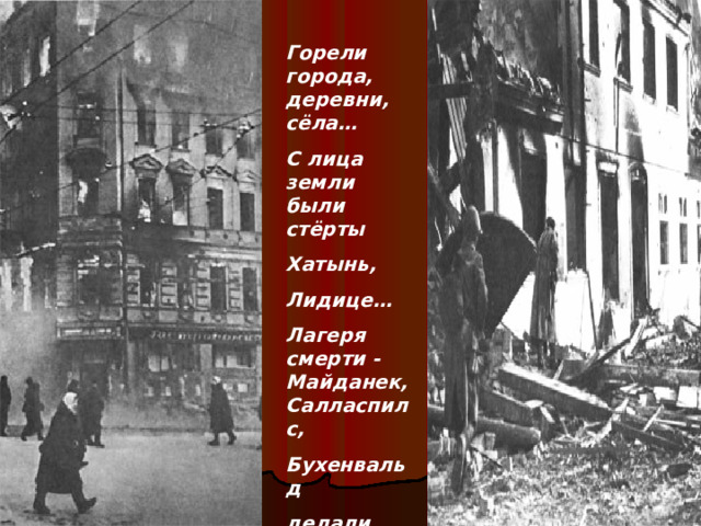 Горели города, деревни, сёла… С лица земли были стёрты Хатынь, Лидице… Лагеря смерти - Майданек, Салласпилс, Бухенвальд делали своё страшное дело… 