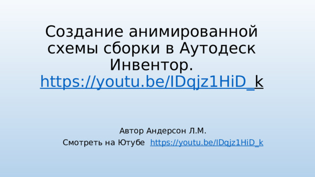 Создание анимированной схемы сборки в Аутодеск Инвентор.  https :// youtu . be / IDqjz 1 HiD _ k   Автор Андерсон Л.М. Смотреть на Ютубе https :// youtu . be / IDqjz 1 HiD _ k 