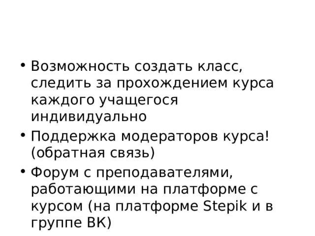 Возможность создать класс, следить за прохождением курса каждого учащегося индивидуально Поддержка модераторов курса! (обратная связь) Форум с преподавателями, работающими на платформе с курсом (на платформе Stepik и в группе ВК) 