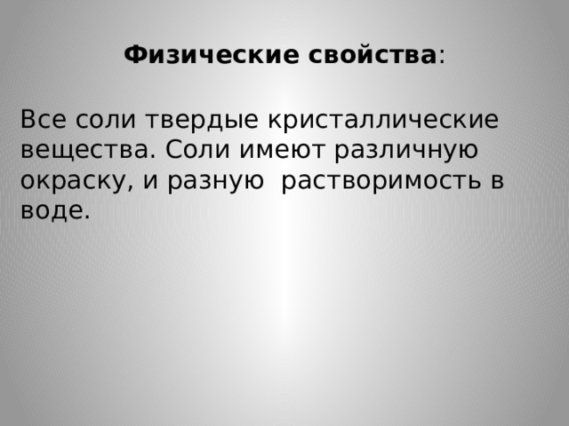 Физические свойства : Все соли твердые кристаллические вещества. Соли имеют различную окраску, и разную растворимость в воде. 
