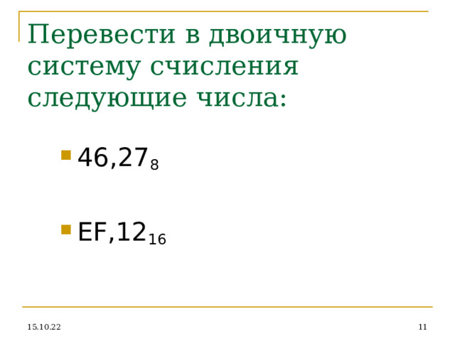 Перевести в двоичную систему счисления следующие числа: 46,27 8 EF, 12 16 15.10.22  