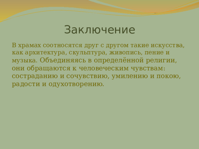 Заключение В храмах соотносятся друг с другом такие искусства, как архитектура, скульптура, живопись, пение и музыка.  Объединяясь в определённой религии, они обращаются к человеческим чувствам: состраданию и сочувствию, умилению и покою, радости и одухотворению. 