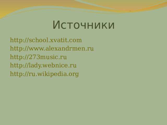 Источники http://school.xvatit.com http://www.alexandrmen.ru http://273music.ru http://lady.webnice.ru http://ru.wikipedia.org   