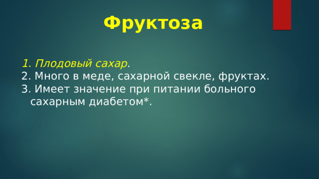 Фруктоза   Плодовый сахар .  Много в меде, сахарной свекле, фруктах.  Имеет значение при питании больного сахарным диабетом*. 