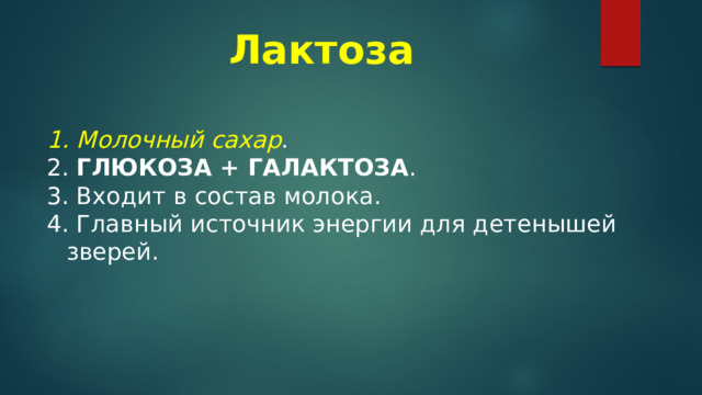 Лактоза   Молочный сахар .  ГЛЮКОЗА + ГАЛАКТОЗА .  Входит в состав молока.  Главный источник энергии для детенышей зверей. 