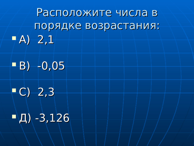 Расположите числа в порядке возрастания: А) 2,1  В) -0,05  С) 2,3  Д) -3,126 
