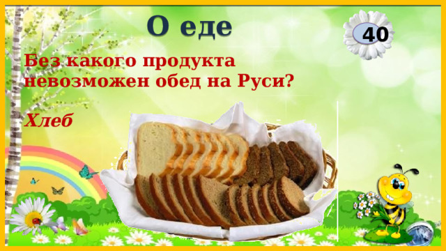 О еде 40 Без какого продукта невозможен обед на Руси? Хлеб  