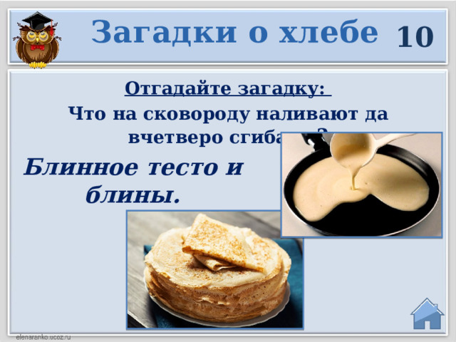 Загадки о хлебе  10 Отгадайте загадку: Что на сковороду наливают да вчетверо сгибают ? Блинное тесто и блины.  