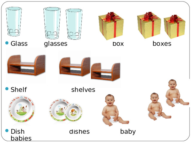 Glass glasses box boxes      Shelf shelves     Dish dishes baby babies        