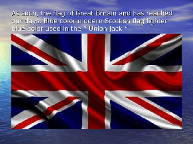 As such, the flag of Great Britain and has reached our days. Blue color modern Scottish flag lighter blue color used in the “ Union Jack “ . 