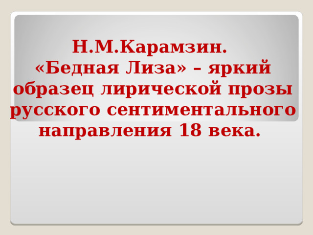  Н.М.Карамзин.  «Бедная Лиза» – яркий образец лирической прозы русского сентиментального направления 18 века.   