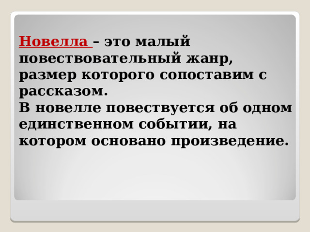 Новелла – это малый повествовательный жанр, размер которого сопоставим с рассказом. В новелле повествуется об одном единственном событии, на котором основано произведение. 