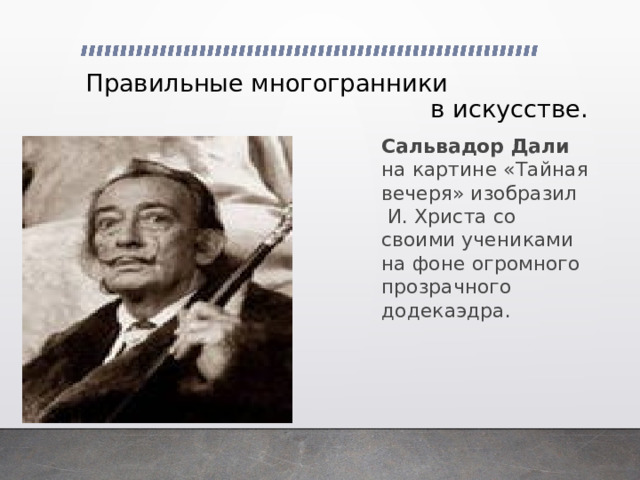 Правильные многогранники  в искусстве. Сальвадор Дали на картине «Тайная вечеря» изобразил  И. Христа со своими учениками на фоне огромного прозрачного додекаэдра. 