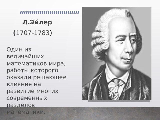 Л.Эйлер ( 1707-1783 ) Один из величайших математиков мира, работы которого оказали решающее влияние на развитие многих современных разделов математики. 