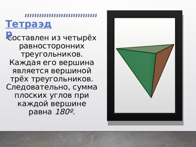  Составлен из четырёх равносторонних треугольников. Каждая его вершина является вершиной трёх треугольников. Следовательно, сумма плоских углов при каждой вершине равна 180º .   