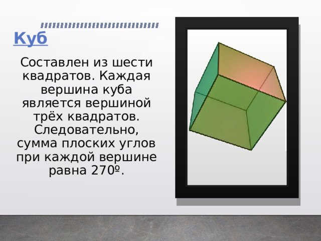 Составлен из шести квадратов. Каждая вершина куба является вершиной трёх квадратов. Следовательно, сумма плоских углов при каждой вершине равна 270º. 