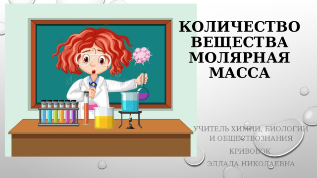 Количество вещества  Молярная масса Учитель химии, биологии и обществознания Кривобок Эллада Николаевна 