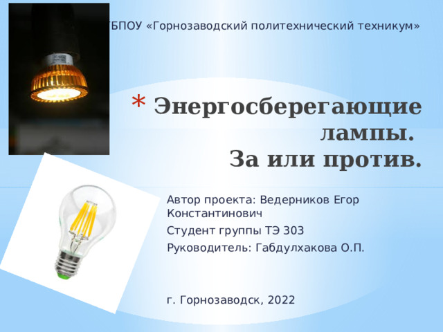 ГБПОУ «Горнозаводский политехнический техникум» Энергосберегающие лампы.  За или против.     Автор проекта: Ведерников Егор Константинович Студент группы ТЭ 303 Руководитель: Габдулхакова О.П. г. Горнозаводск, 2022 