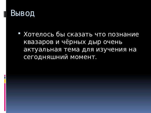 Вывод Хотелось бы сказать что познание квазаров и чёрных дыр очень актуальная тема для изучения на сегодняшний момент. 