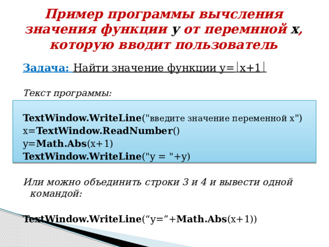 Пример программы вычсления значения функции y от перемнной x , которую вводит пользователь Задача: Найти значение функции у=  х+1   Текст программы:  TextWindow.WriteLine (