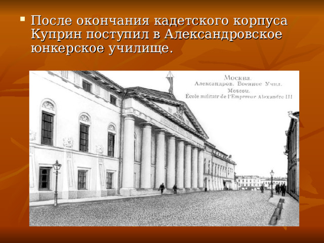 После окончания кадетского корпуса Куприн поступил в Александровское юнкерское училище. 