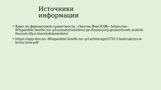 Источники информации Квиз по финансовой грамотности «Знаток ФинЗОЖ» https://xn--80apaohbc3aw9e.xn--p1ai/materials/kviz-po-finansovoj-gramotnosti-znatok-finzozh-dlya-starsheklassnikov/ https://app-dev.xn--80apaohbc3aw9e.xn--p1ai/storage/37011/instrukciya-k-kvizu-new.pdf 