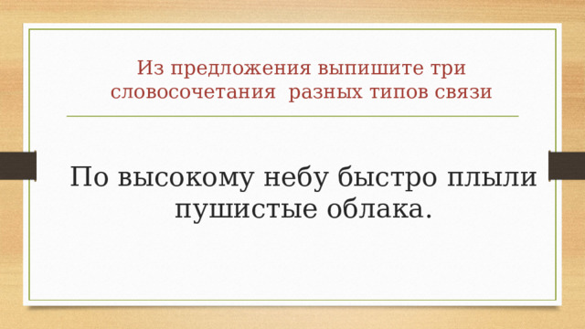 Из предложения выпишите три словосочетания разных типов связи По высокому небу быстро плыли пушистые облака. 