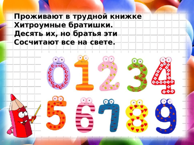 Проживают в трудной книжке Хитроумные братишки. Десять их, но братья эти Сосчитают все на свете.  