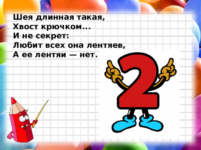 Шея длинная такая, Хвост крючком... И не секрет: Любит всех она лентяев, А ее лентяи — нет. 