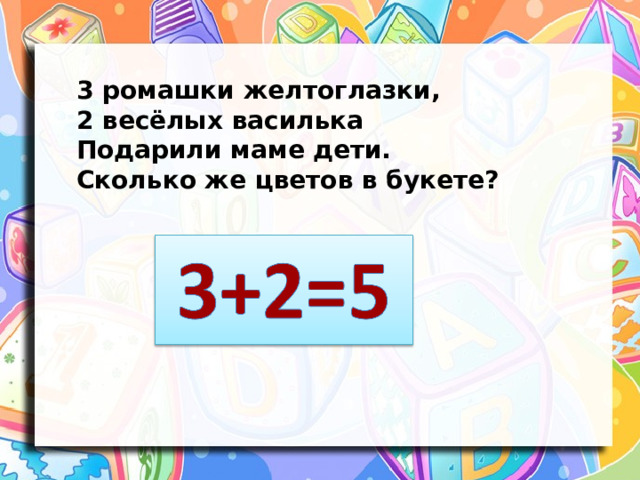 3 ромашки желтоглазки, 2 весёлых василька Подарили маме дети. Сколько же цветов в букете? 